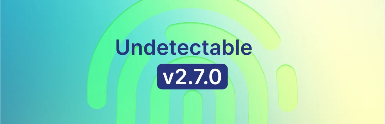 Undetectable ブラウザのアップデート 2.7.0: より良いフィンガープリントと新しい API