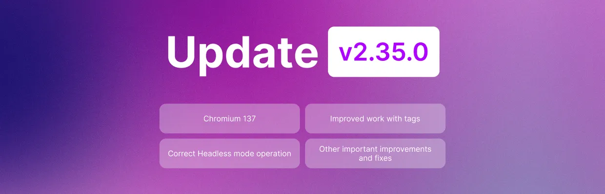 Undetectable 2.35.0: Chromium 137, улучшенная работа с тегами и исправление багов