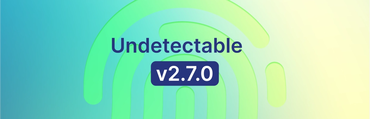 更新 Undetectable 2.7.0：改进指纹和新 API 功能