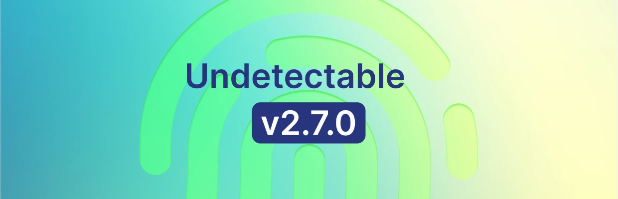 Undetectable 2.7.0のアップデート: 改善されたフィンガープリントと新しいAPI機能